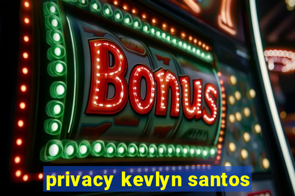 privacy kevlyn santos